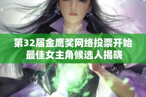 第32届金鹰奖网络投票开始 最佳女主角候选人揭晓
