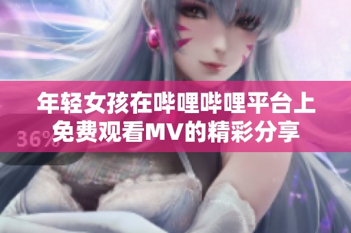 年轻女孩在哔哩哔哩平台上免费观看MV的精彩分享