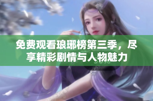 免费观看琅琊榜第三季，尽享精彩剧情与人物魅力