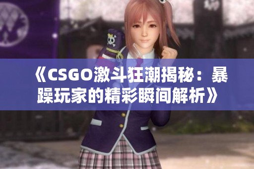 《CSGO激斗狂潮揭秘：暴躁玩家的精彩瞬间解析》
