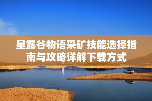 星露谷物语采矿技能选择指南与攻略详解下载方式
