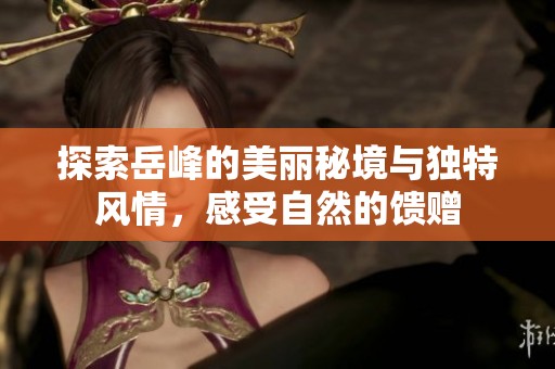 探索岳峰的美丽秘境与独特风情，感受自然的馈赠