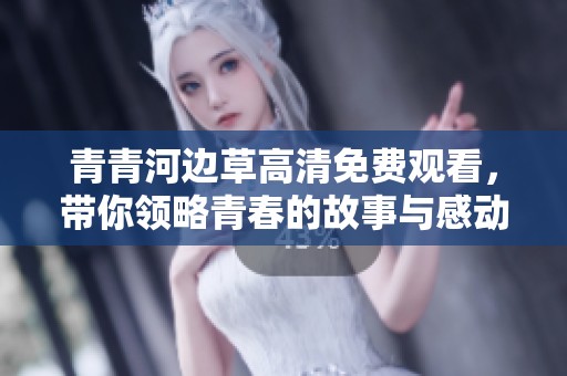 青青河边草高清免费观看，带你领略青春的故事与感动