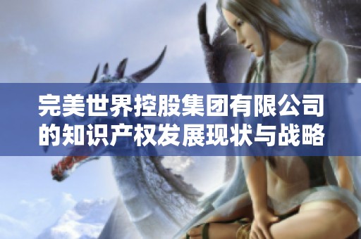 完美世界控股集团有限公司的知识产权发展现状与战略分析