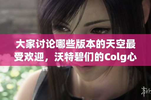 大家讨论哪些版本的天空最受欢迎，沃特碧们的Colg心得分享