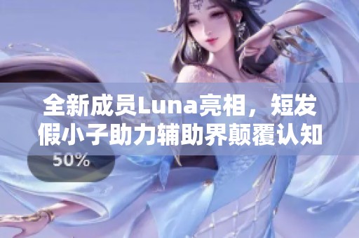 全新成员Luna亮相，短发假小子助力辅助界颠覆认知