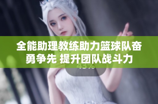 全能助理教练助力篮球队奋勇争先 提升团队战斗力