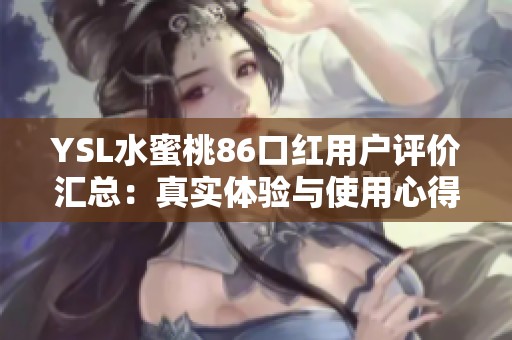 YSL水蜜桃86口红用户评价汇总：真实体验与使用心得分享