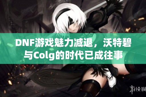 DNF游戏魅力减退，沃特碧与Colg的时代已成往事
