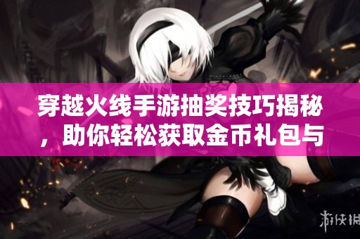 穿越火线手游抽奖技巧揭秘，助你轻松获取金币礼包与9A91