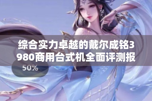 综合实力卓越的戴尔成铭3980商用台式机全面评测报告