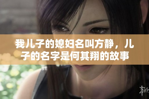 我儿子的媳妇名叫方静，儿子的名字是何其翔的故事