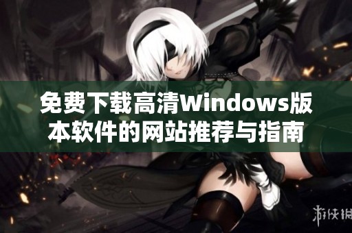 免费下载高清Windows版本软件的网站推荐与指南