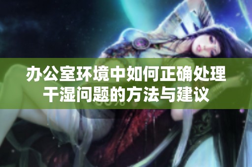 办公室环境中如何正确处理干湿问题的方法与建议