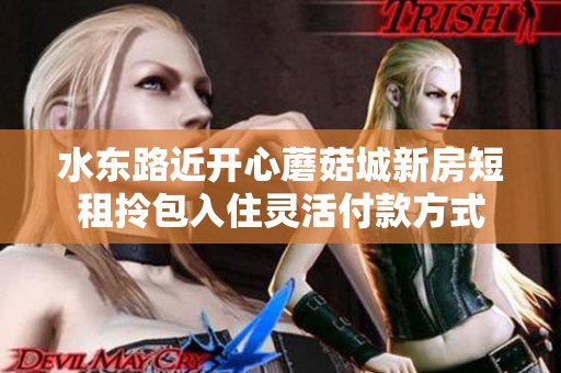 水东路近开心蘑菇城新房短租拎包入住灵活付款方式