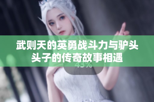 武则天的英勇战斗力与驴头头子的传奇故事相遇