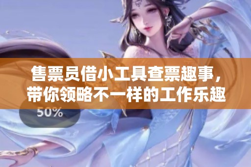 售票员借小工具查票趣事，带你领略不一样的工作乐趣