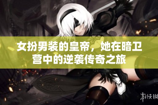 女扮男装的皇帝，她在暗卫营中的逆袭传奇之旅