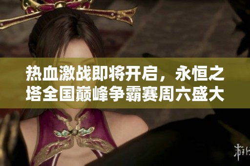 热血激战即将开启，永恒之塔全国巅峰争霸赛周六盛大启幕