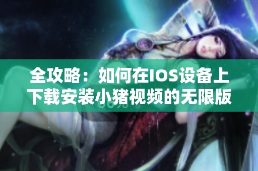 全攻略：如何在IOS设备上下载安装小猪视频的无限版
