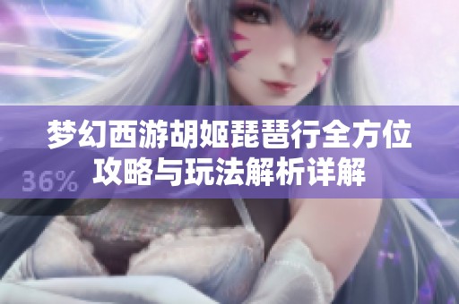 梦幻西游胡姬琵琶行全方位攻略与玩法解析详解