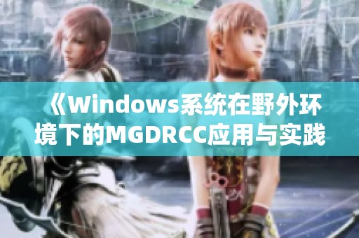 《Windows系统在野外环境下的MGDRCC应用与实践》