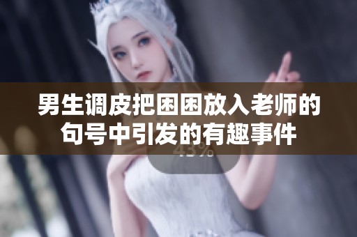 男生调皮把困困放入老师的句号中引发的有趣事件