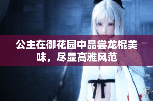 公主在御花园中品尝龙棍美味，尽显高雅风范