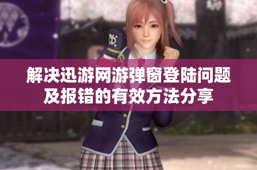 解决迅游网游弹窗登陆问题及报错的有效方法分享