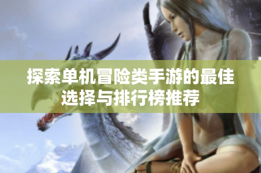 探索单机冒险类手游的最佳选择与排行榜推荐