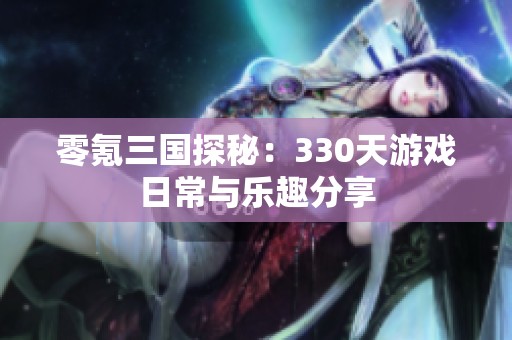 零氪三国探秘：330天游戏日常与乐趣分享