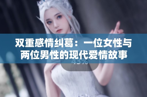 双重感情纠葛：一位女性与两位男性的现代爱情故事