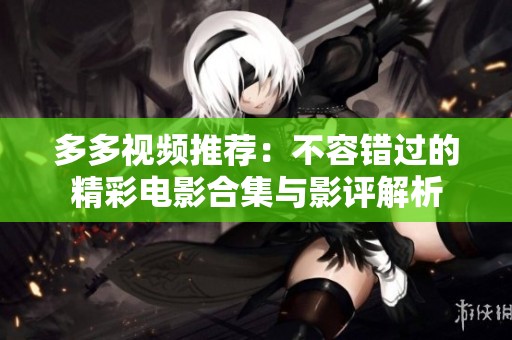 多多视频推荐：不容错过的精彩电影合集与影评解析