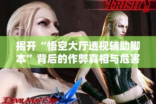 揭开“悟空大厅透视辅助脚本”背后的作弊真相与危害