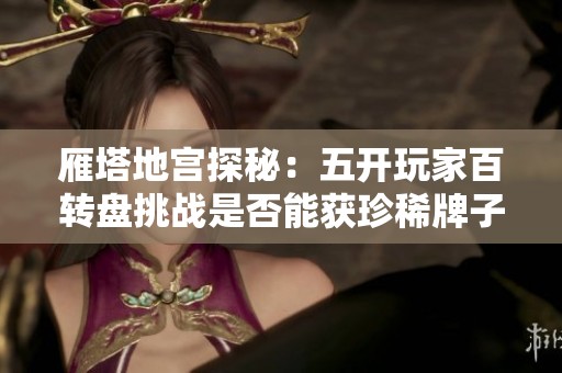 雁塔地宫探秘：五开玩家百转盘挑战是否能获珍稀牌子