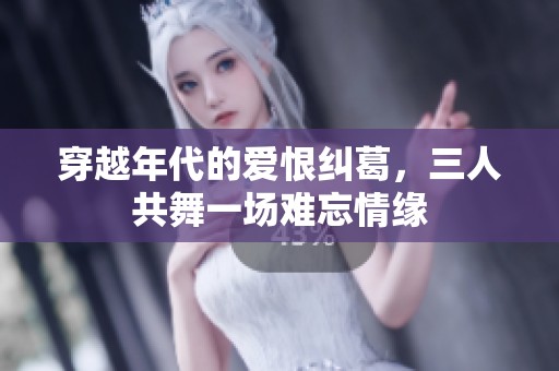 穿越年代的爱恨纠葛，三人共舞一场难忘情缘