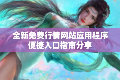 全新免费行情网站应用程序便捷入口指南分享
