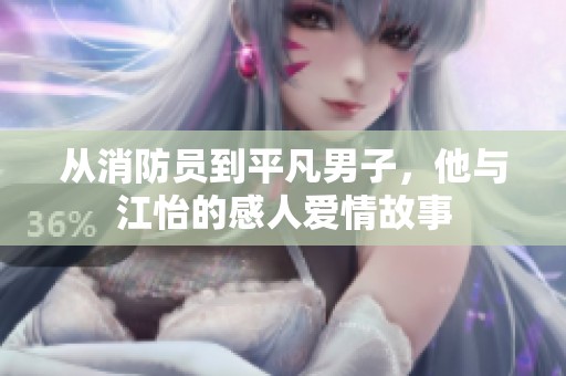 从消防员到平凡男子，他与江怡的感人爱情故事