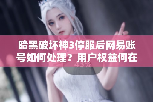 暗黑破坏神3停服后网易账号如何处理？用户权益何在？