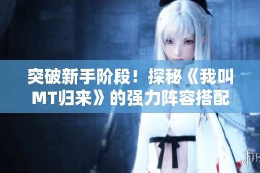 突破新手阶段！探秘《我叫MT归来》的强力阵容搭配技巧
