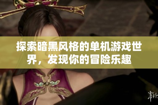 探索暗黑风格的单机游戏世界，发现你的冒险乐趣