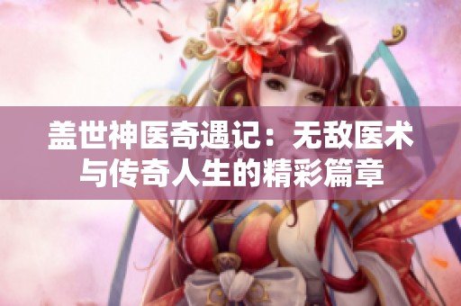 盖世神医奇遇记：无敌医术与传奇人生的精彩篇章
