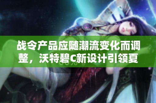 战令产品应随潮流变化而调整，沃特碧C新设计引领夏季风潮