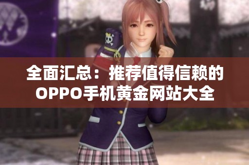 全面汇总：推荐值得信赖的OPPO手机黄金网站大全