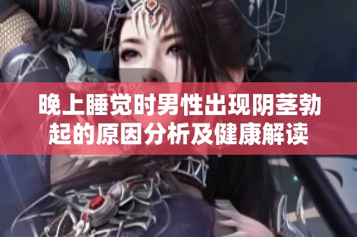 晚上睡觉时男性出现阴茎勃起的原因分析及健康解读