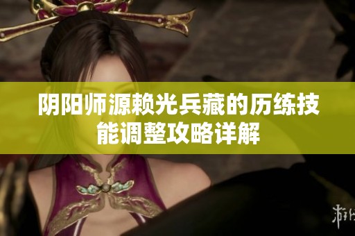 阴阳师源赖光兵藏的历练技能调整攻略详解