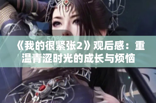 《我的很紧张2》观后感：重温青涩时光的成长与烦恼