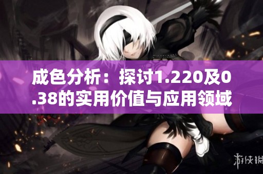 成色分析：探讨1.220及0.38的实用价值与应用领域