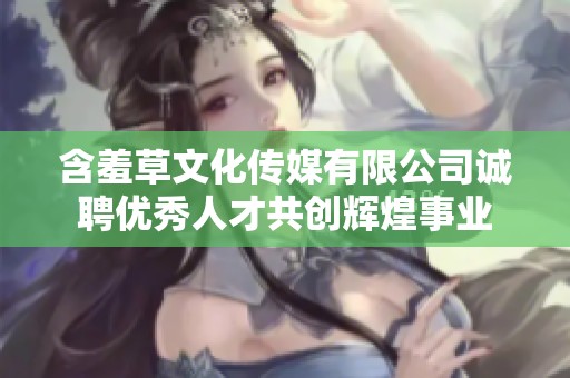 含羞草文化传媒有限公司诚聘优秀人才共创辉煌事业