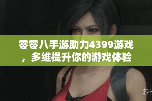 零零八手游助力4399游戏，多维提升你的游戏体验